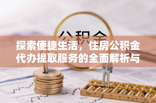 硚口探索便捷生活，住房公积金代办提取服务的全面解析与优势