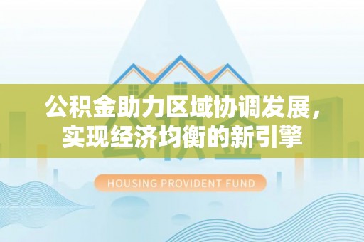 硚口公积金助力区域协调发展，实现经济均衡的新引擎