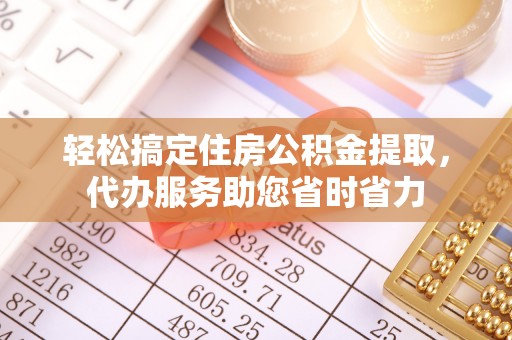 硚口轻松搞定住房公积金提取，代办服务助您省时省力