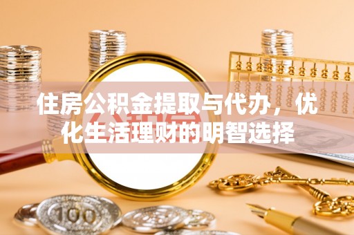 硚口住房公积金提取与代办，优化生活理财的明智选择
