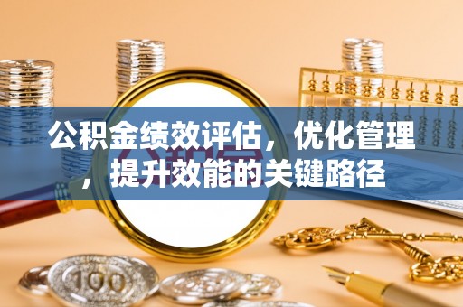 硚口公积金绩效评估，优化管理，提升效能的关键路径