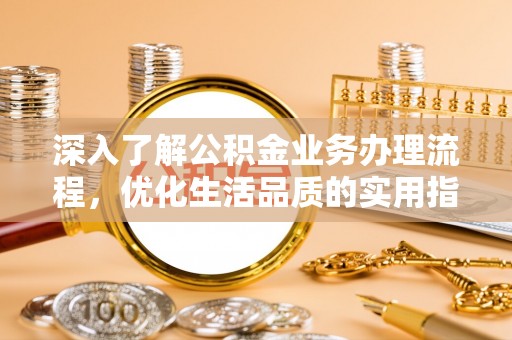 硚口深入了解公积金业务办理流程，优化生活品质的实用指南