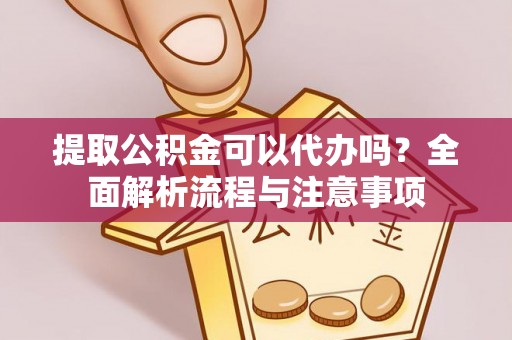 硚口提取公积金可以代办吗？全面解析流程与注意事项