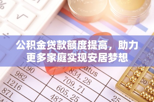 硚口公积金贷款额度提高，助力更多家庭实现安居梦想