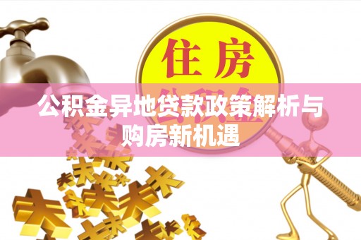 硚口公积金异地贷款政策解析与购房新机遇