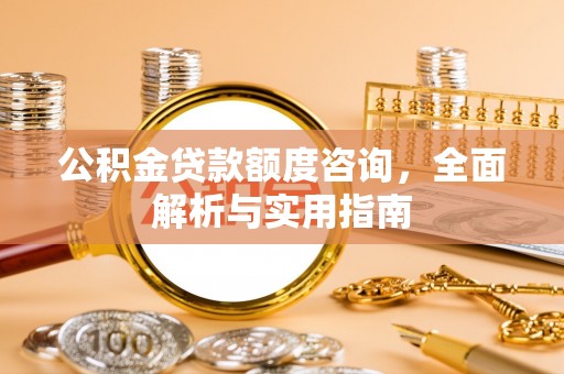 硚口公积金贷款额度咨询，全面解析与实用指南