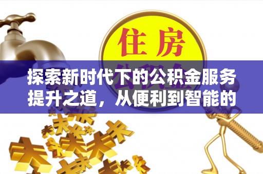 硚口探索新时代下的公积金服务提升之道，从便利到智能的全面升级