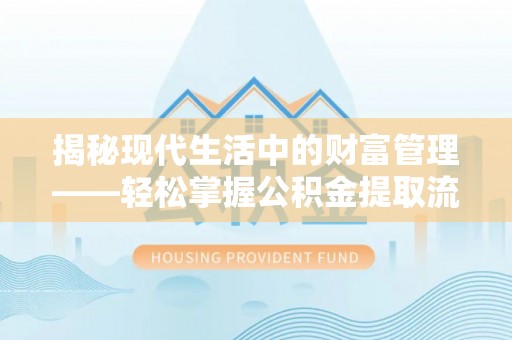 硚口揭秘现代生活中的财富管理——轻松掌握公积金提取流程的艺术