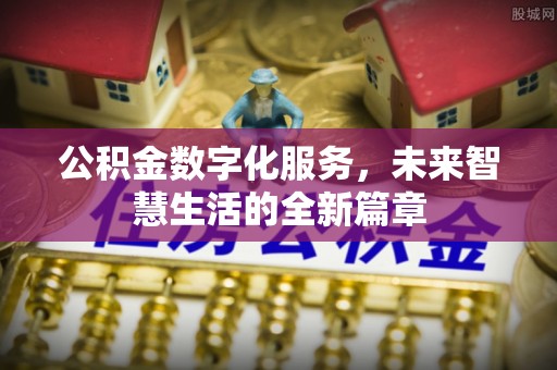 硚口公积金数字化服务，未来智慧生活的全新篇章