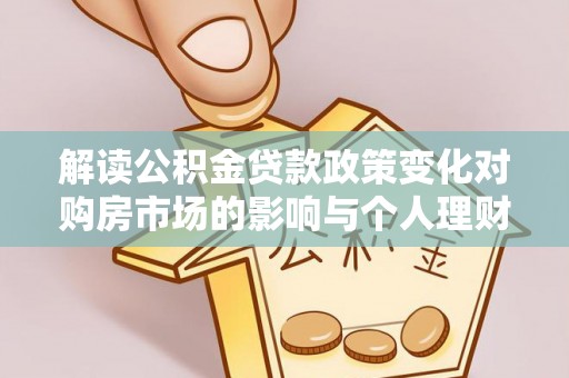 硚口解读公积金贷款政策变化对购房市场的影响与个人理财规划的启示