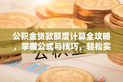 硚口公积金贷款额度计算全攻略，掌握公式与技巧，轻松实现购房梦想