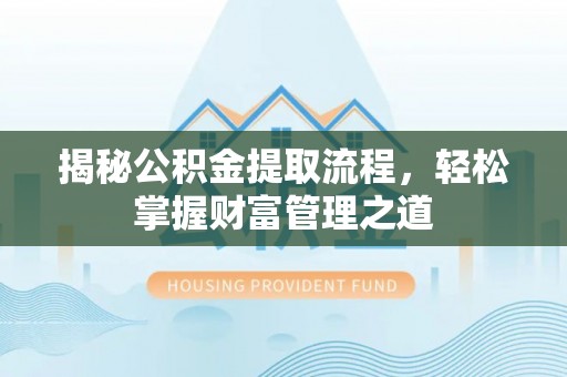 硚口揭秘公积金提取流程，轻松掌握财富管理之道
