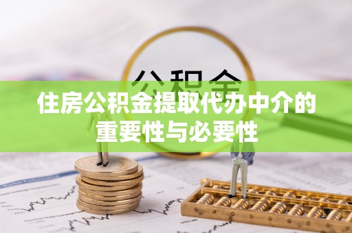 硚口住房公积金提取代办中介的重要性与必要性