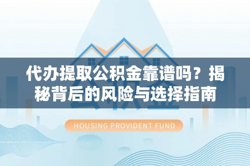 硚口代办提取公积金靠谱吗？揭秘背后的风险与选择指南