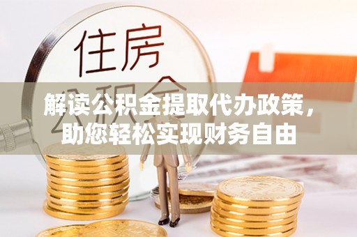 硚口解读公积金提取代办政策，助您轻松实现财务自由