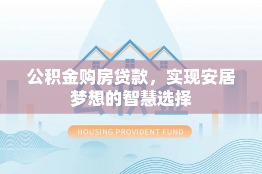 硚口公积金购房贷款，实现安居梦想的智慧选择