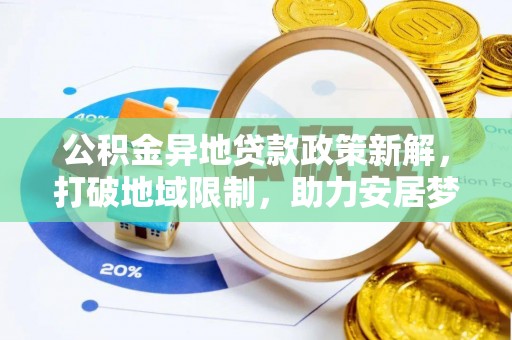 硚口公积金异地贷款政策新解，打破地域限制，助力安居梦想