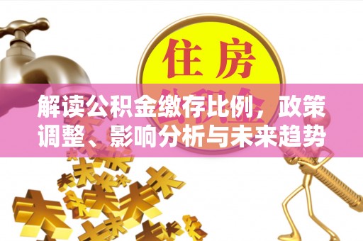 硚口解读公积金缴存比例，政策调整、影响分析与未来趋势