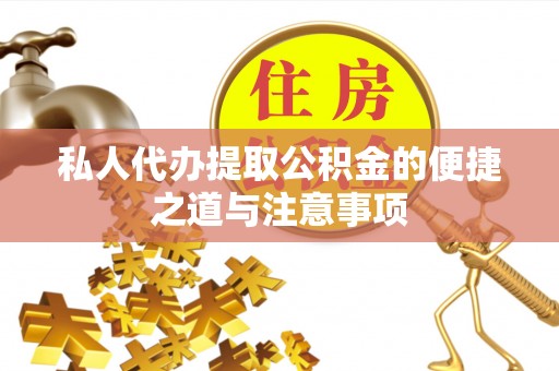 硚口私人代办提取公积金的便捷之道与注意事项