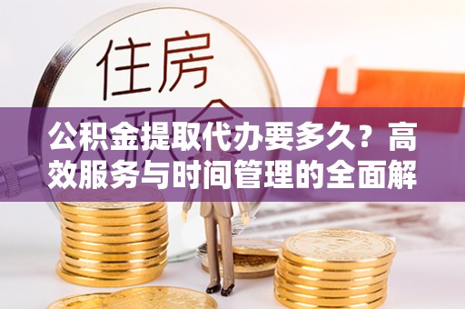 硚口公积金提取代办要多久？高效服务与时间管理的全面解析