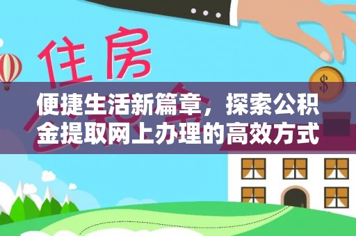 硚口便捷生活新篇章，探索公积金提取网上办理的高效方式