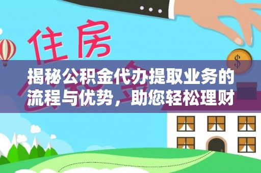 硚口揭秘公积金代办提取业务的流程与优势，助您轻松理财