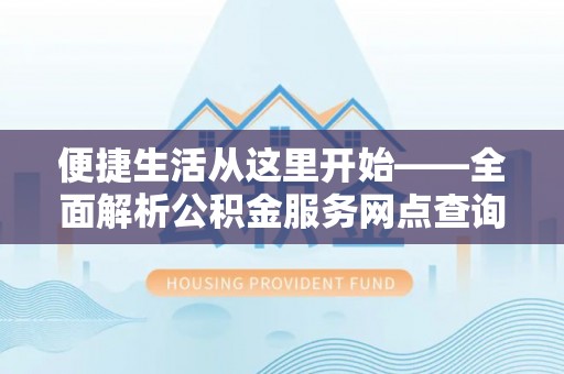 硚口便捷生活从这里开始——全面解析公积金服务网点查询技巧