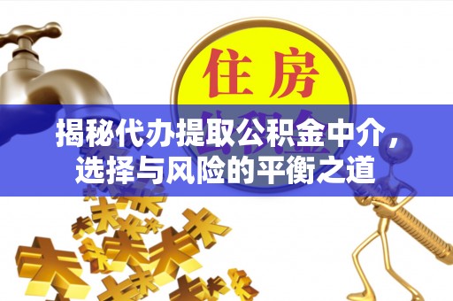 硚口揭秘代办提取公积金中介，选择与风险的平衡之道