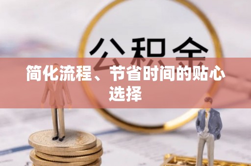硚口简化流程、节省时间的贴心选择