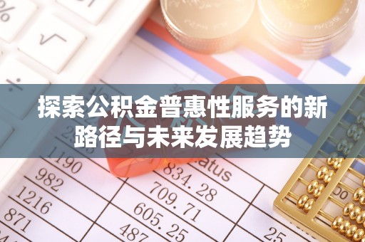 硚口探索公积金普惠性服务的新路径与未来发展趋势