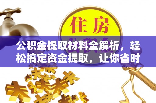 硚口公积金提取材料全解析，轻松搞定资金提取，让你省时又省心