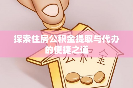 硚口探索住房公积金提取与代办的便捷之道