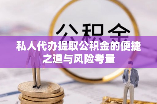 硚口私人代办提取公积金的便捷之道与风险考量