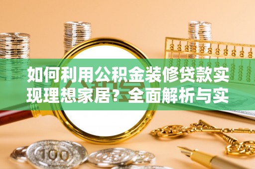 硚口如何利用公积金装修贷款实现理想家居？全面解析与实用建议