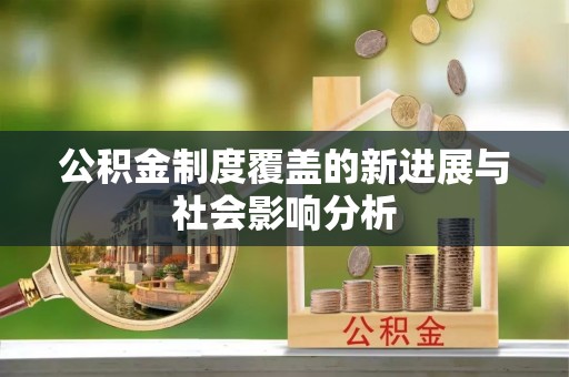硚口公积金制度覆盖的新进展与社会影响分析