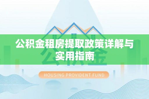 硚口公积金租房提取政策详解与实用指南