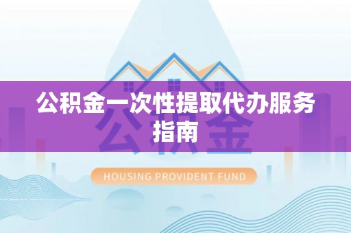 硚口公积金一次性提取代办服务指南
