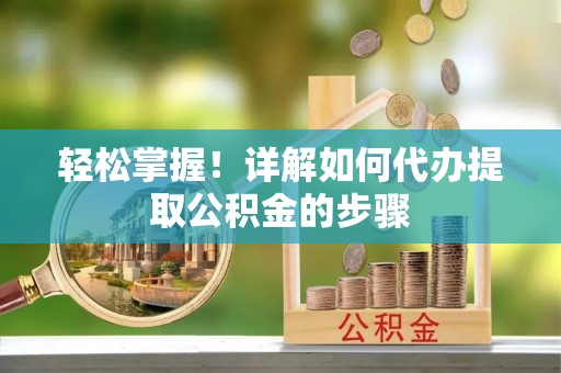 硚口轻松掌握！详解如何代办提取公积金的步骤