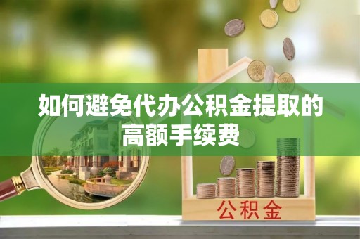 硚口如何避免代办公积金提取的高额手续费