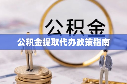 硚口公积金提取代办政策指南