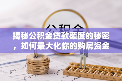 硚口揭秘公积金贷款额度的秘密，如何最大化你的购房资金