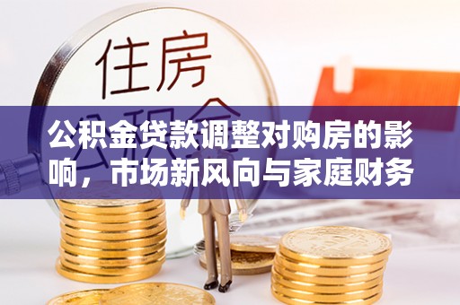 硚口公积金贷款调整对购房的影响，市场新风向与家庭财务规划