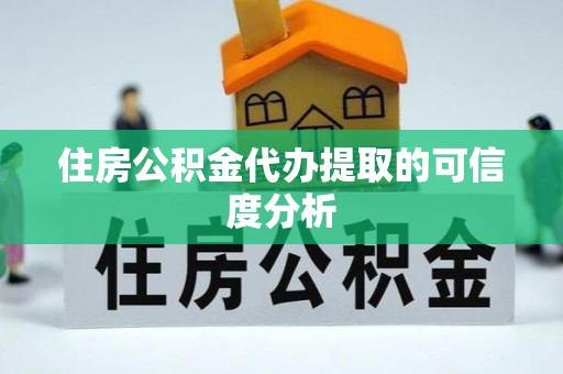 硚口住房公积金代办提取的可信度分析