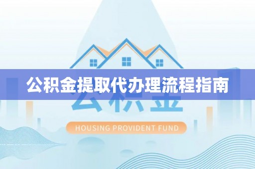 硚口公积金提取代办理流程指南