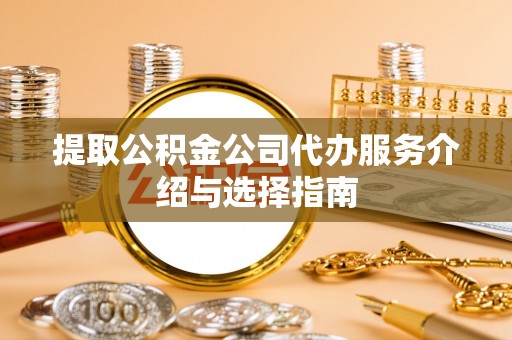硚口提取公积金公司代办服务介绍与选择指南