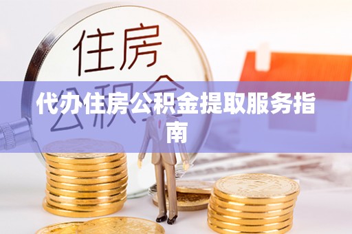 硚口代办住房公积金提取服务指南