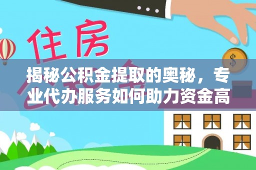 硚口揭秘公积金提取的奥秘，专业代办服务如何助力资金高效管理