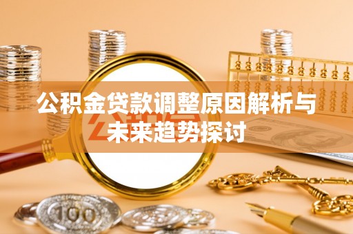 硚口公积金贷款调整原因解析与未来趋势探讨