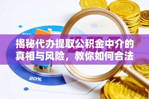 硚口揭秘代办提取公积金中介的真相与风险，教你如何合法合规操作