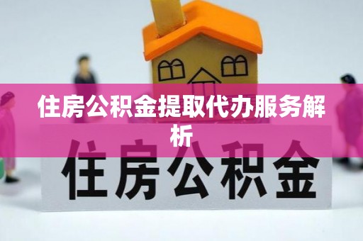 硚口住房公积金提取代办服务解析